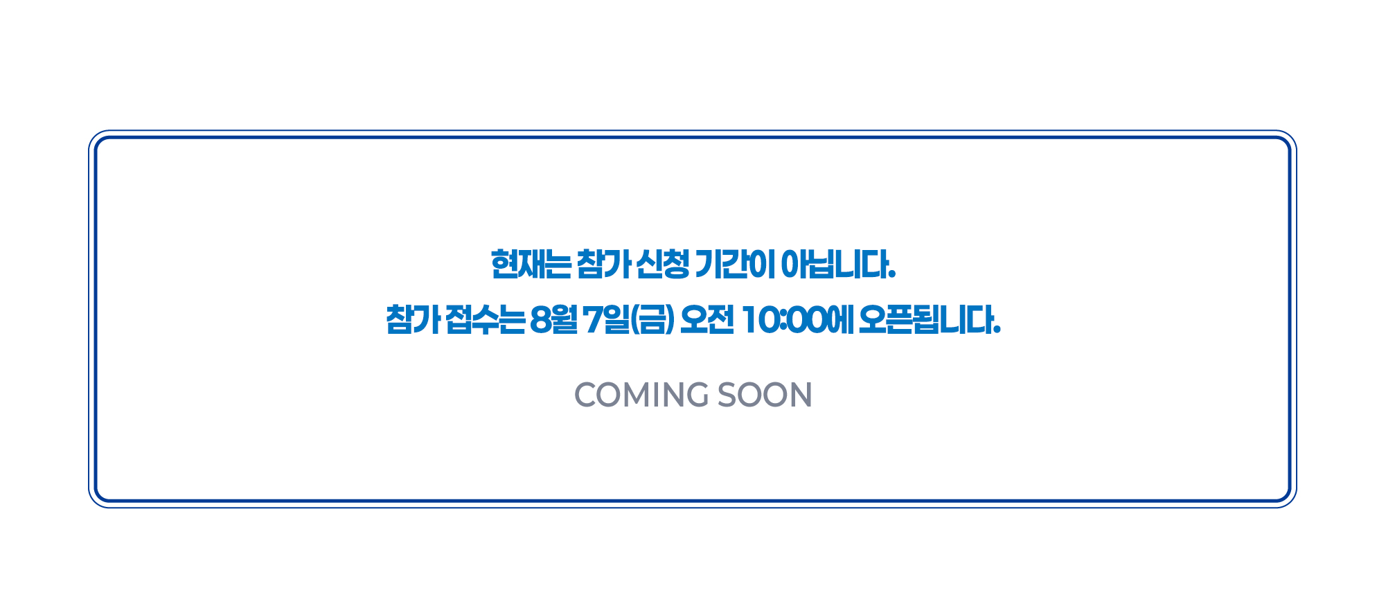 현재는 참가 신청 기간이 아닙니다. 참가 접수는 8월 7일(금) 오전 10:00에 오픈됩니다.
